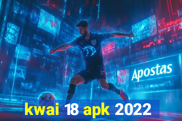 kwai 18 apk 2022